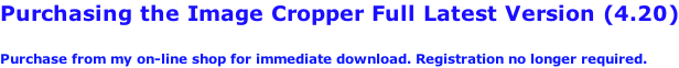 Purchasing the Image Cropper Full Latest Version (4.20)  Purchase from my on-line shop for immediate download. Registration no longer required.